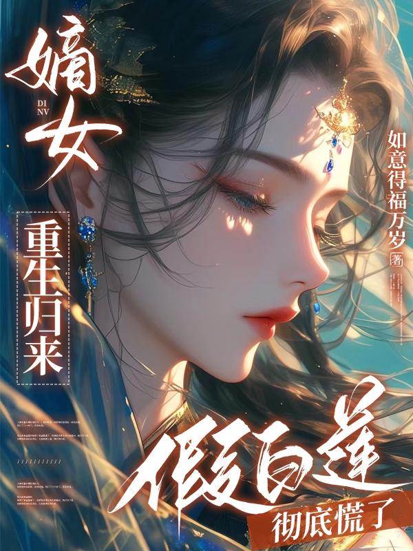 嫡女重生归来，假白莲彻底慌了